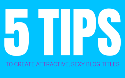 5 Tips to Create Attractive, Sexy Blog Titles